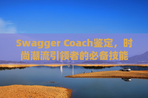 Swagger Coach鉴定，时尚潮流引领者的必备技能